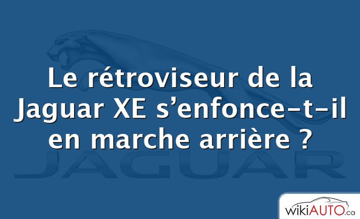 Le rétroviseur de la Jaguar XE s’enfonce-t-il en marche arrière ?